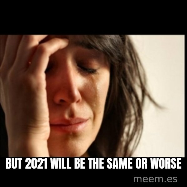First World Problems meme: But 2021 will be the same or worse
