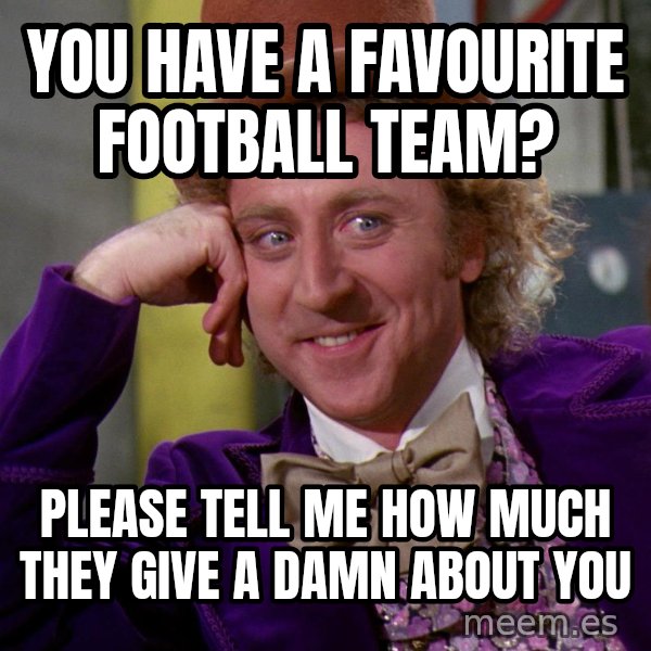 Willy Wonka meme: You have a favourite football team? / Please tell me how much they give a damn about you