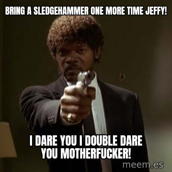 Jules Pulp Fiction meme: Bring a sledgehammer One more time Jeffy! / I dare you I double dare you motherfucker!