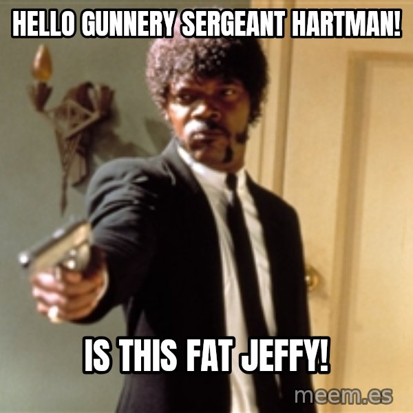Samuel L Jackson meme: Hello gunnery Sergeant Hartman! / Is this Fat Jeffy!