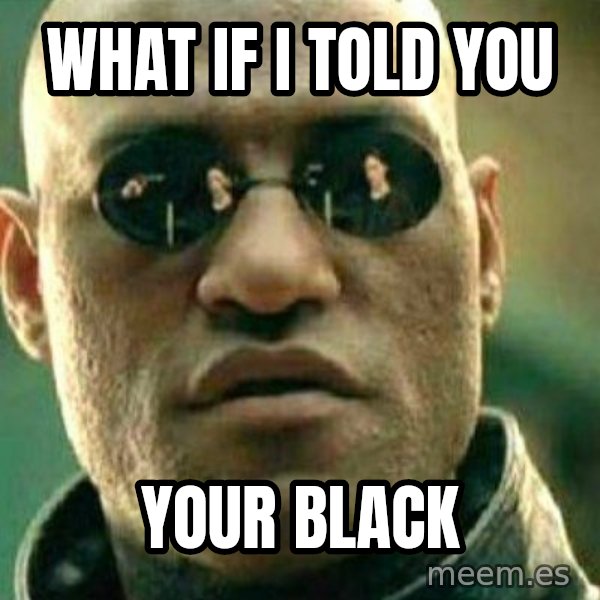 What If I Told You meme: What if I told you / Your black