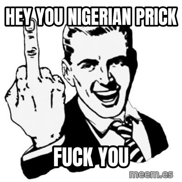Lol Fuck You meme: hey you nigerian prick / fuck you