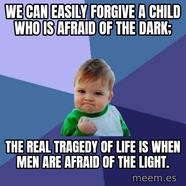 Success Kid meme: We can easily forgive a child who is afraid of the dark; / the real tragedy of life is when men are afraid of the light.