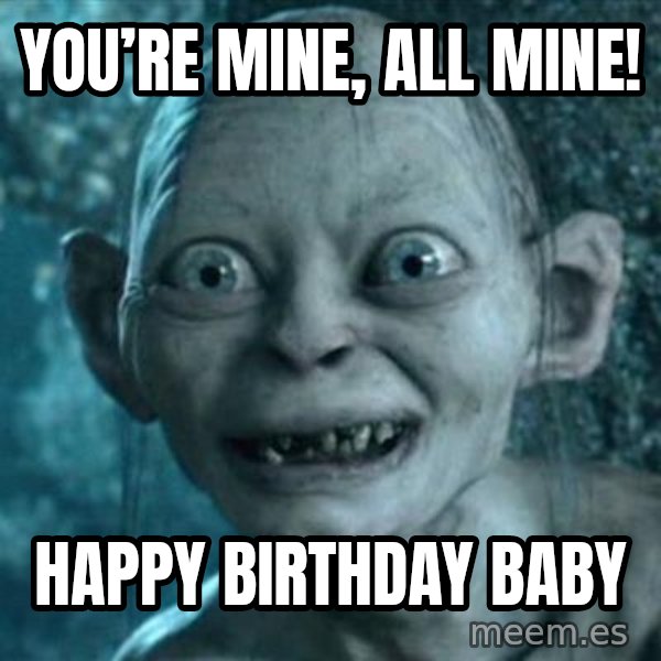 My Precious Gollum meme: You’re Mine, All mine! / Happy Birthday Baby
