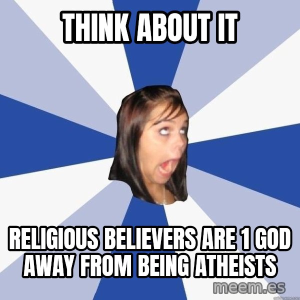 Annoying Facebook Girl meme: Think about it / Religious Believers are 1 god away from being atheists