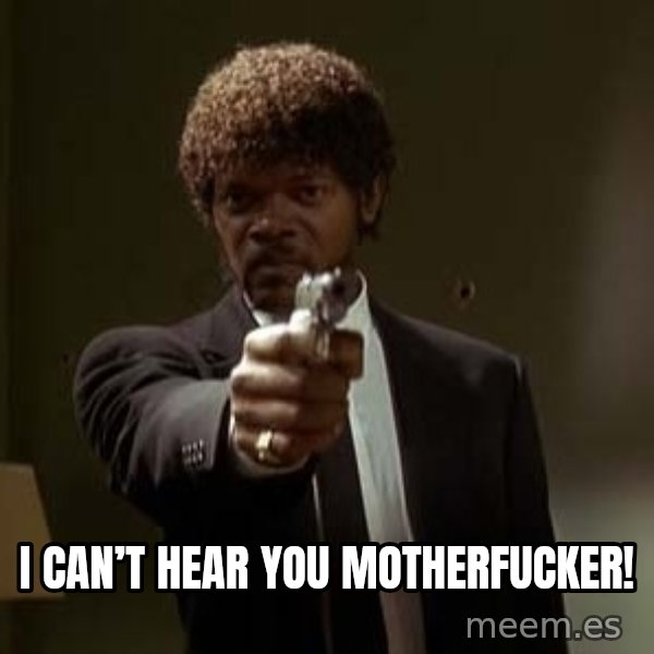 Jules Pulp Fiction meme: I can’t hear you motherfucker!