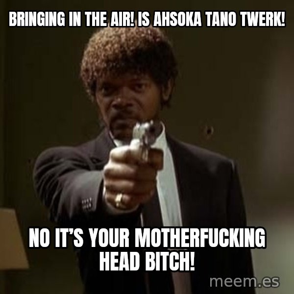 Jules Pulp Fiction meme: Bringing in the air! Is Ahsoka Tano Twerk! / No it’s your motherfucking head bitch!