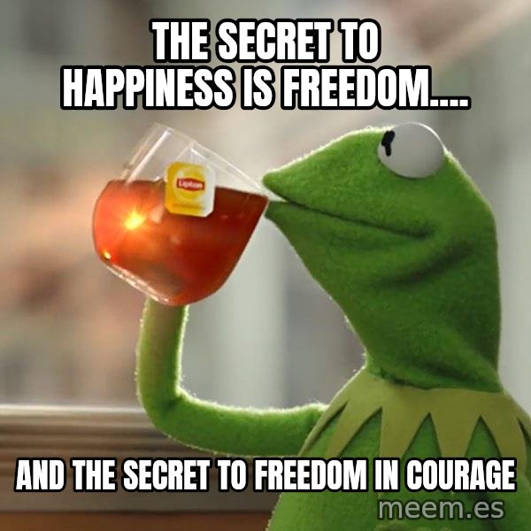 Kermit The Frog Drinking Tea meme: The Secret to happiness is freedom.... / And the secret to freedom in courage