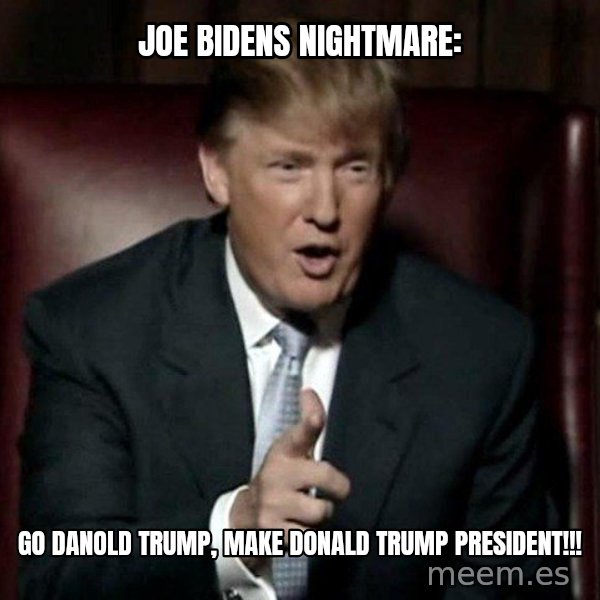 Donald Trump meme: Joe Bidens nightmare: / GO DANOLD TRUMP, MAKE DONALD TRUMP PRESIDENT!!!