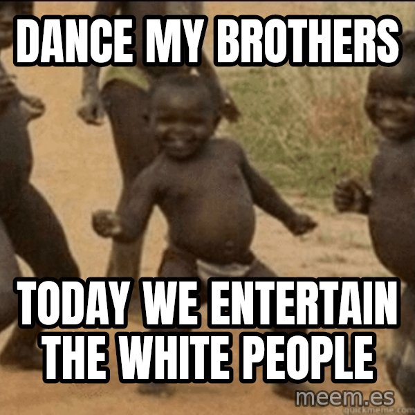 Third World Success meme: dance my brothers / today we entertain the white people