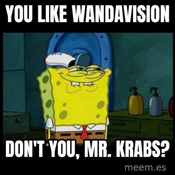 Don't you, Squidward? meme: You like Wandavision / Don't you, Mr. Krabs?