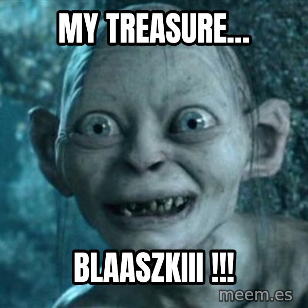 My Precious Gollum meme: my treasure... / blaaszkiii !!!