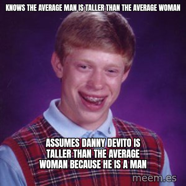 Bad Luck Brian meme: Knows the average man is taller than the average woman / Assumes Danny devito is taller than the average woman because he is a man