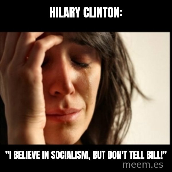 First World Problems meme: Hilary Clinton: / "I believe in socialism, but don't tell bill!"