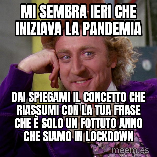 Willy Wonka meme: mi sembra ieri che iniziava la pandemia / dai spiegami il concetto che riassumi con la tua frase che è solo un fottuto anno che siamo in lockdown