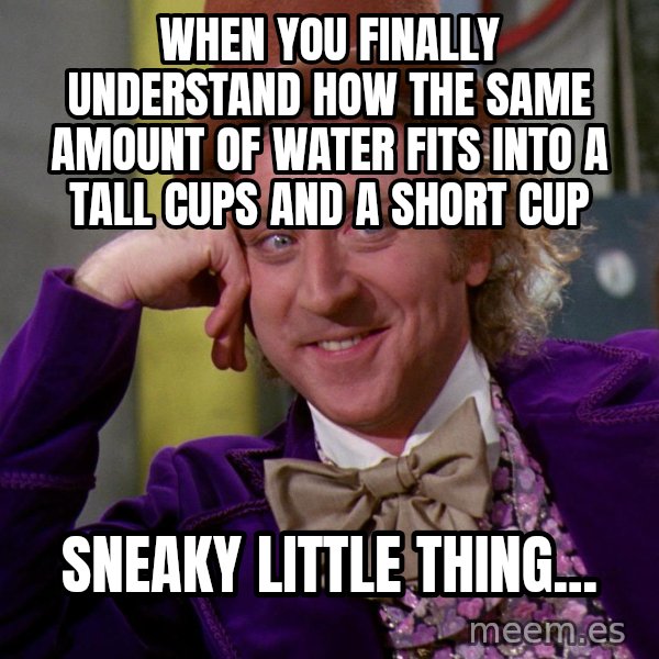 Willy Wonka meme: when you finally understand how the same amount of water fits into a tall cups and a short cup / sneaky little thing...