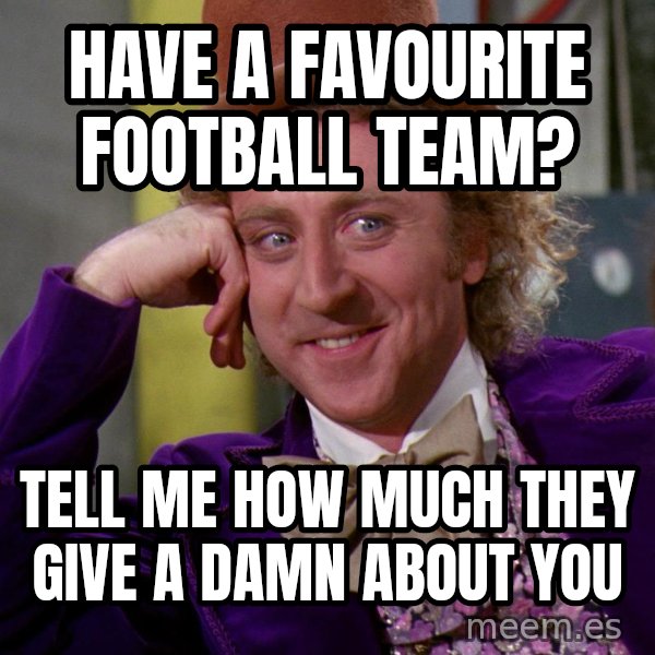 Willy Wonka meme: Have a favourite football team? / Tell me how much they give a damn about you