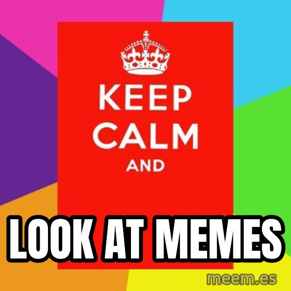 Keep calm and meme: Look at memes