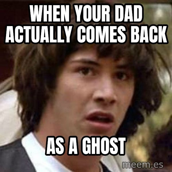 Conspiracy Keanu meme: when your dad actually comes back / as a ghost