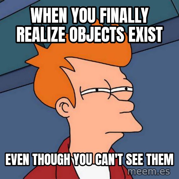 Futurama Fry meme: When you finally realize objects exist / even though you can't see them