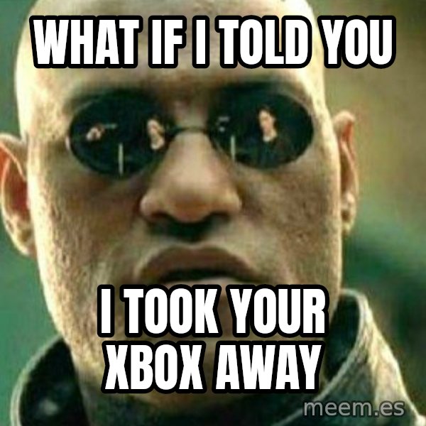 What If I Told You meme: What if i told you / I took your xbox away