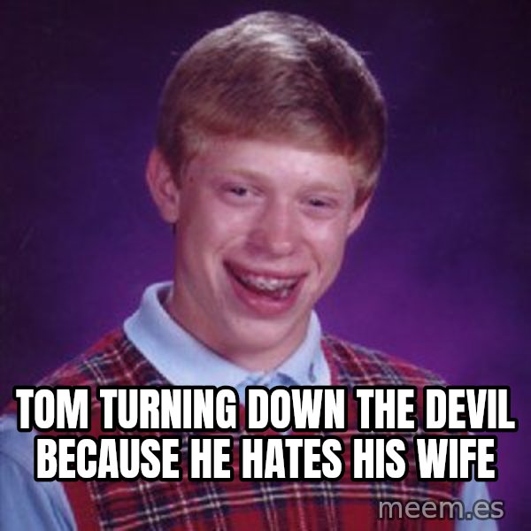 Bad Luck Brian meme: tom turning down the devil because he hates his wife