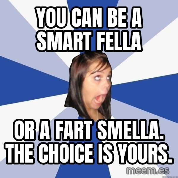 Annoying Facebook Girl meme: you can be a smart fella / or a fart smella. the choice is yours.