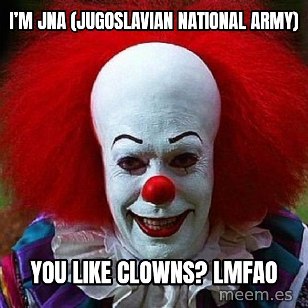 Pennywise the Clown meme: I’m JNA (Jugoslavian National Army) / You like clowns?  LMFAO