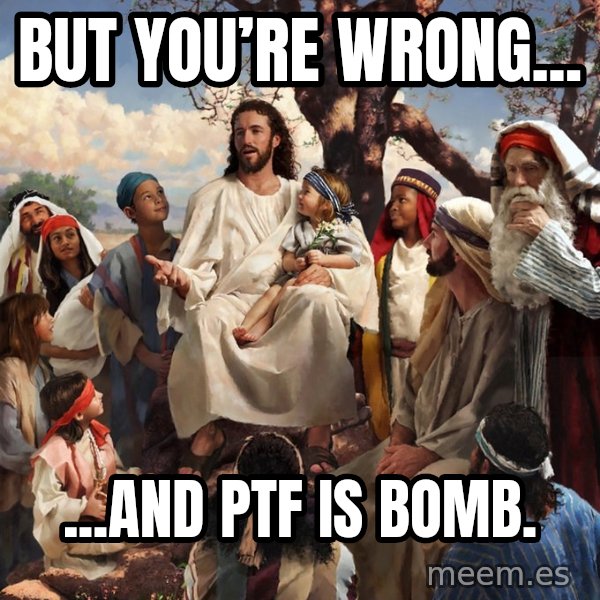 storytime jesus meme: But you’re wrong... / ...and PTF is bomb.