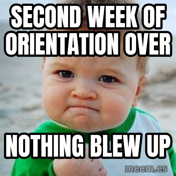 Victory Baby meme: Second week of orientation over / Nothing blew up