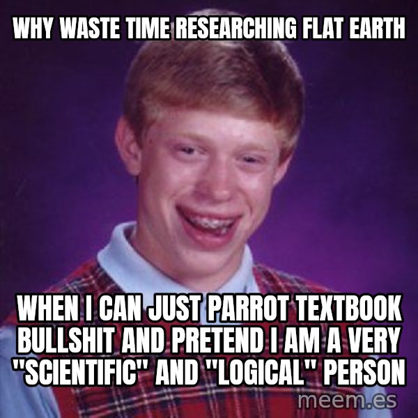 Bad Luck Brian meme: Why waste time researching flat earth / When i can just parrot textbook bullshit and pretend I am a very "scientific" and "logical" person