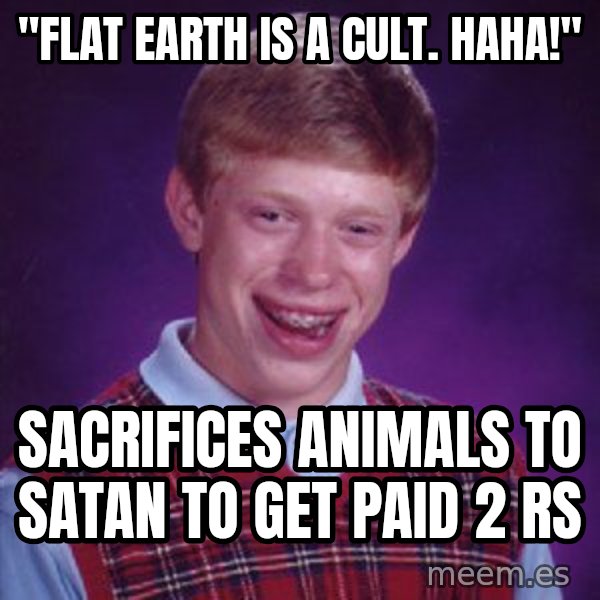 Bad Luck Brian meme: "Flat earth is a cult. Haha!" / Sacrifices animals to Satan to get paid 2 Rs