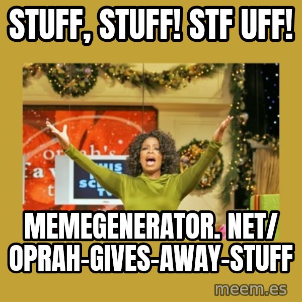 Oprah You get a meme: Stuff, stuff! stf uff! / memegenerator. net/ Oprah-gives-away-stuff