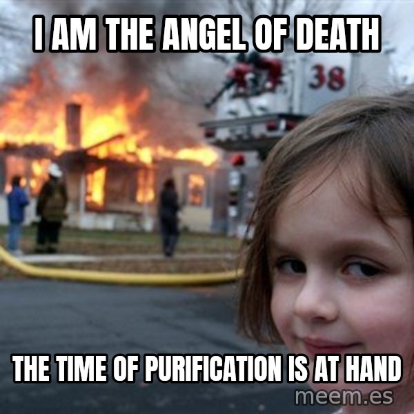 Disaster Girl meme: i am the angel of death / the time of purification is at hand
