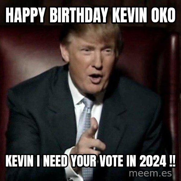 Donald Trump meme: Happy Birthday Kevin OKO / Kevin i need your vote in 2024 !!