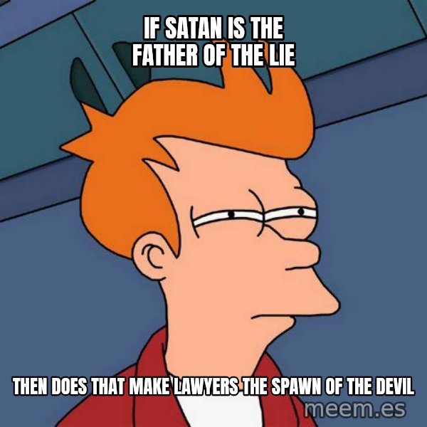 Futurama Fry meme: If satan is the father of the lie / then does that make lawyers the spawn of the devil