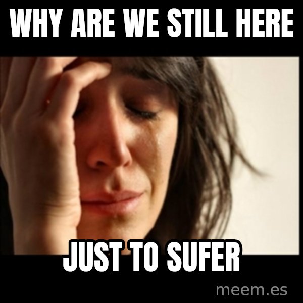 First World Problems meme: why are we still here / just to sufer