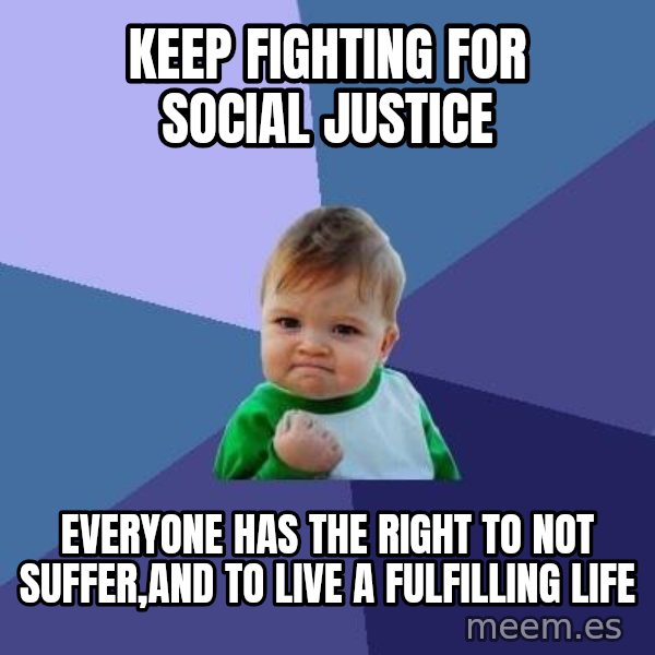 Success Kid meme: Keep fighting for Social justice / Everyone has the right to not suffer,and to live a fulfilling life