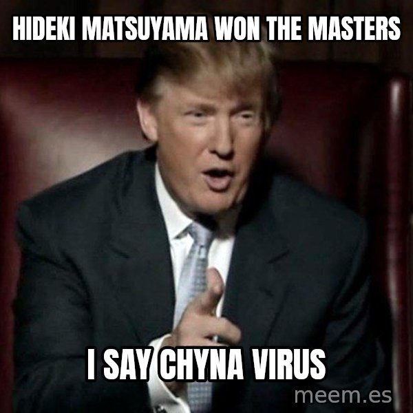 Donald Trump meme: Hideki Matsuyama won the masters / i say CHYNA VIRUS