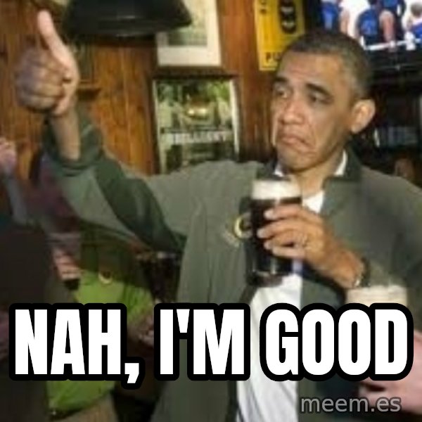 obama beer meme: Nah, I'm good