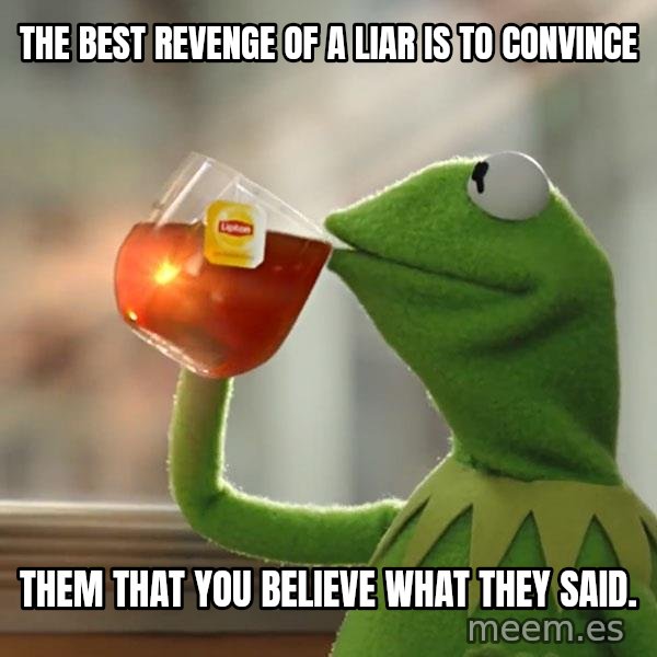 Kermit The Frog Drinking Tea meme: The best revenge of a liar is to convince / them that you Believe what they said.