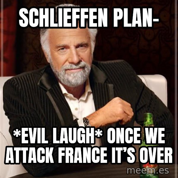 The Most Interesting Man In The World meme: Schlieffen Plan- / *Evil laugh* Once we attack France it’s over