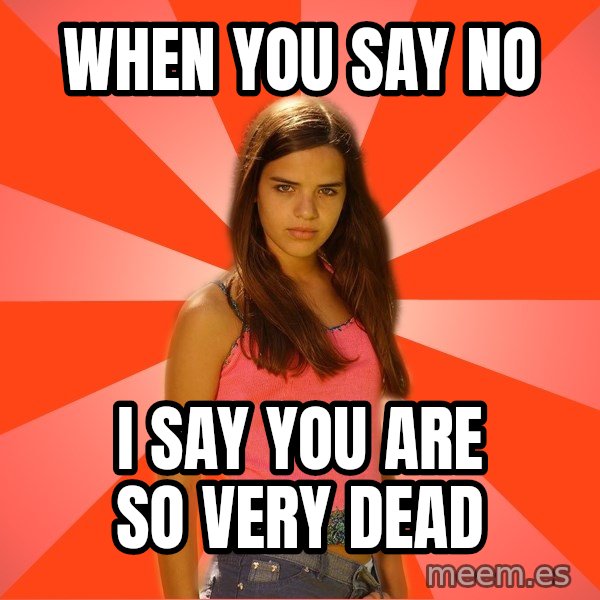 Jealous Girl meme: when you say no / i say you are so very dead