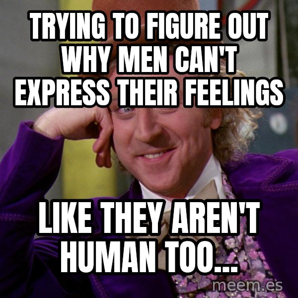 Willy Wonka meme: Trying to figure out why men can't express their feelings / Like they aren't human too...
