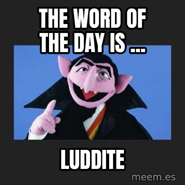 The Count from Sesame Street meme: The word of the day is ... / Luddite