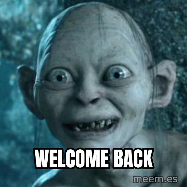 My Precious Gollum meme: Welcome back