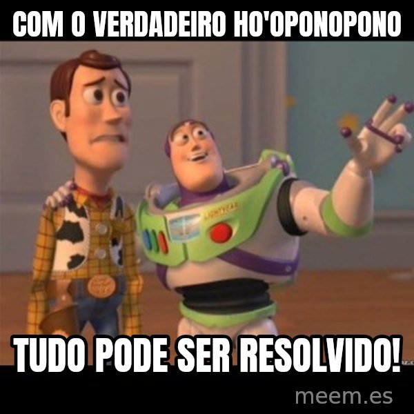 Buzz lightyear meme fixd meme: Com o Verdadeiro Ho'oponopono / Tudo pode ser resolvido!