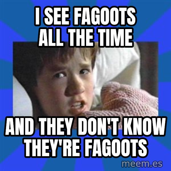 i see dead people meme: I see fagoots all the time / and they don't know they're fagoots