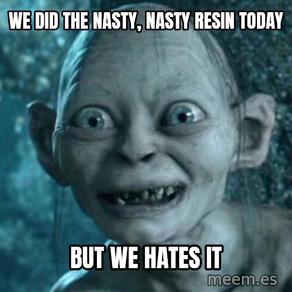 My Precious Gollum meme: We did the nasty, nasty resin today / But we hates it