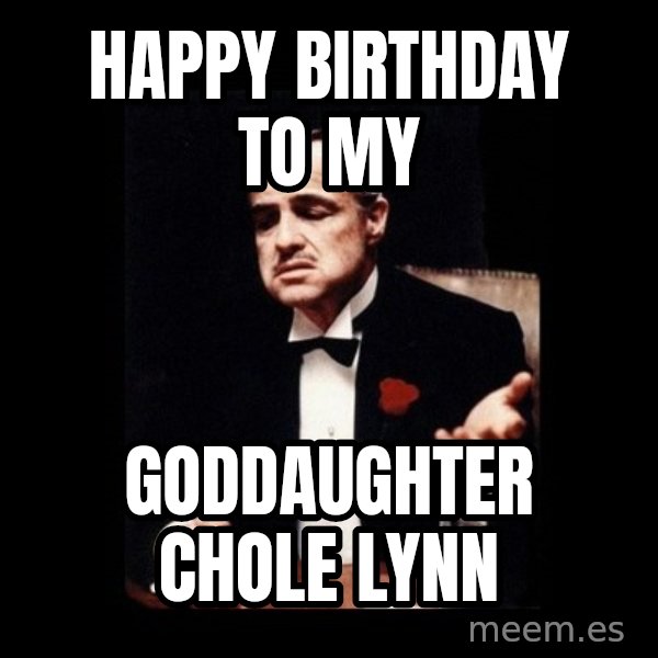 The Godfather meme: Happy birthday to my / Goddaughter Chole Lynn